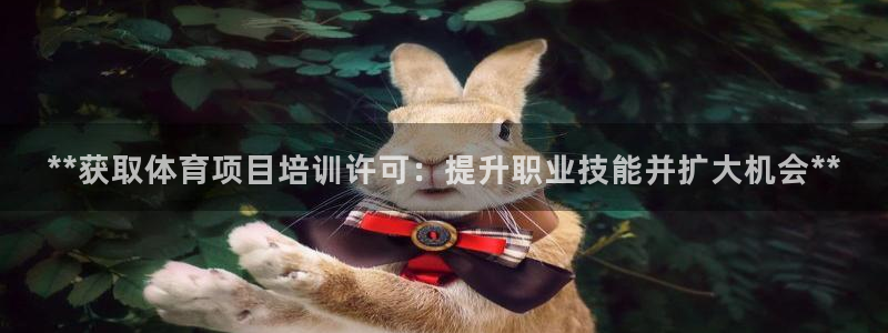 焦点娱乐无法提现：**获取体育项目培训许可：提升职业