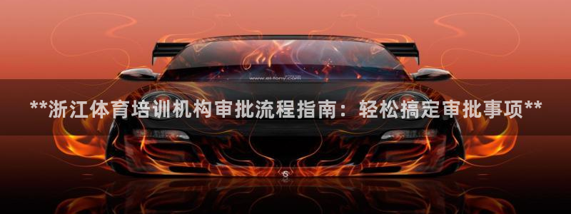 焦点娱乐平台怎么样可靠吗：**浙江体育培训机构审批流