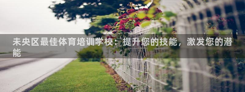 焦点娱乐平台是正规的吗知乎：未央区最佳体育培训学校：