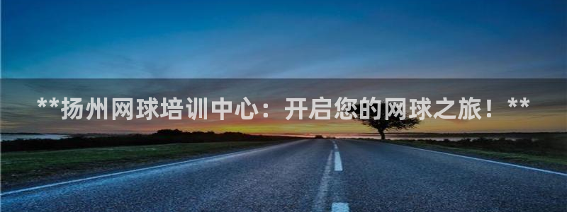 焦点娱乐是什么软件：**扬州网球培训中心：开启您的网