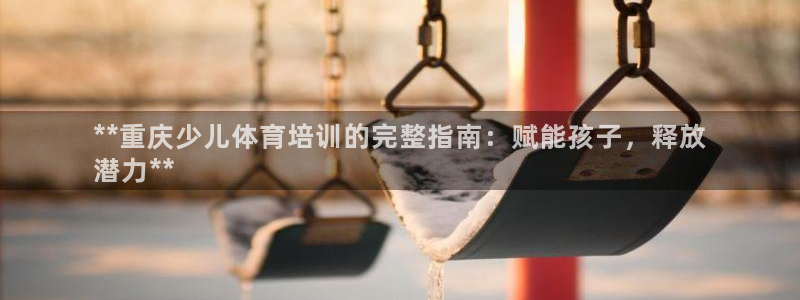 焦点娱乐平台客服电话人工服务：**重庆少儿体育培训的