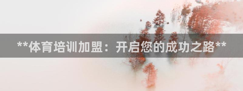 焦点娱乐网站下载地址大全：**体育培训加盟：开启您的