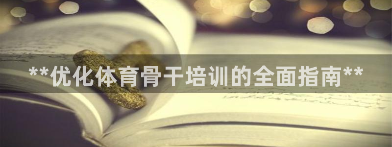 焦点娱乐传媒有限公司：**优化体育骨干培训的全面指南