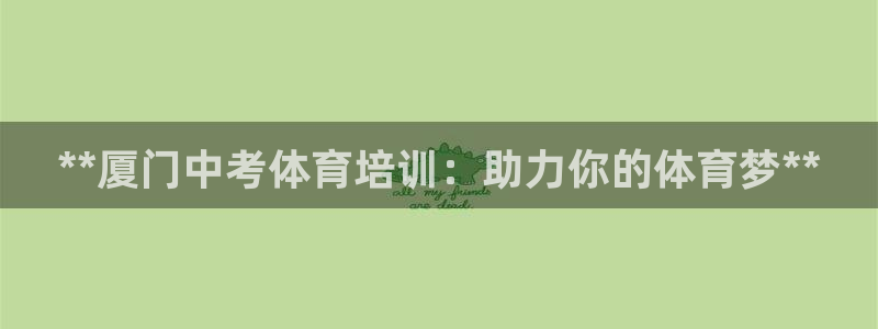 焦点娱乐网站下载地址在哪：**厦门中考体育培训：助力