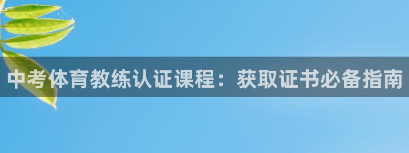 焦点娱乐星：中考体育教练认证课程：获取证书必备指南
