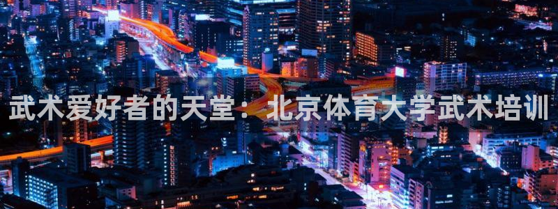 焦点娱乐官方网站下载安装：武术爱好者的天堂：北京体育
