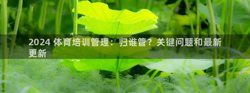 焦点娱乐平台注册账号怎么注销：2024 体育培训管理