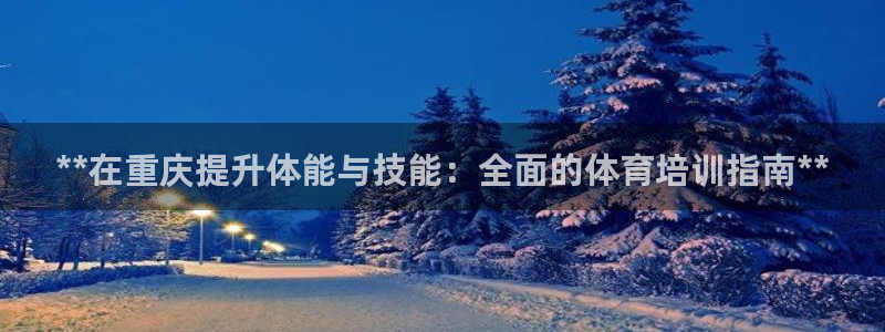 焦点娱乐是黑平台吗知乎：**在重庆提升体能与技能：全