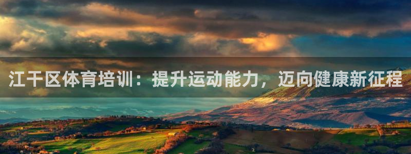 焦点娱乐平台最高待遇：江干区体育培训：提升运动能力，