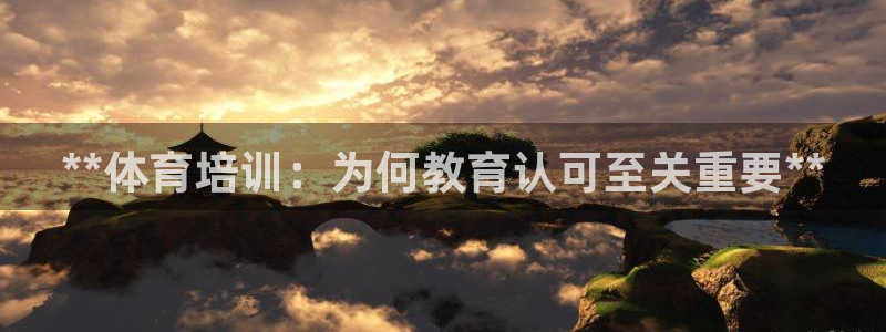 焦点娱乐游戏怎么玩的：**体育培训：为何教育认可至关