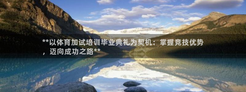 焦点娱乐平台客服电话号码：**以体育加试培训毕业典礼