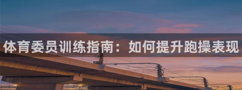 焦点平台娱乐：体育委员训练指南：如何提升跑操表现
