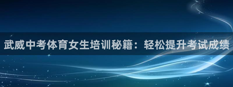 焦点娱乐传媒有限公司：武威中考体育女生培训秘籍：轻松