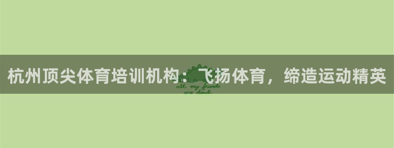 焦点娱乐平台客服热线：杭州顶尖体育培训机构：飞扬体育