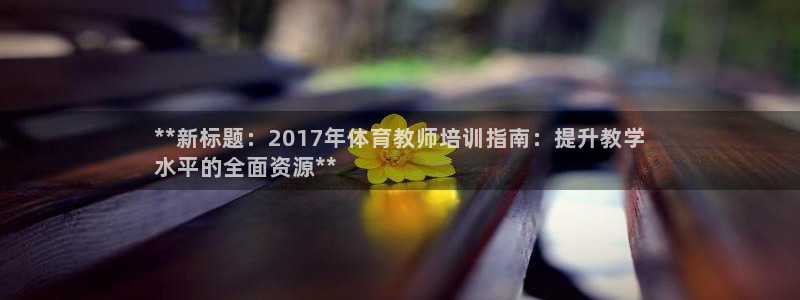 焦点娱乐加速器下载安卓：**新标题：2017年体育教