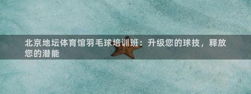 焦点娱乐官网首页：北京地坛体育馆羽毛球培训班：升级您