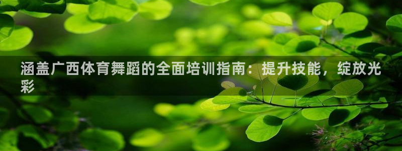 焦点娱乐是哪个公司的：涵盖广西体育舞蹈的全面培训指南