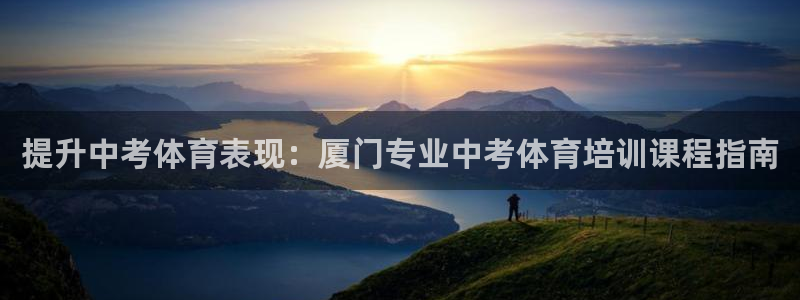 焦点娱乐平台果7O777：提升中考体育表现：厦门专业