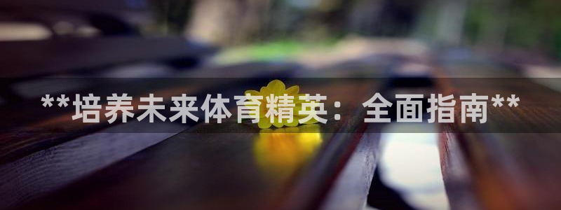 焦点娱乐游戏怎么玩视频：**培养未来体育精英：全面指