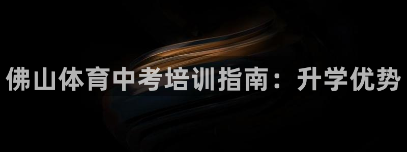 焦点娱乐平台怎么样：佛山体育中考培训指南：升学优势