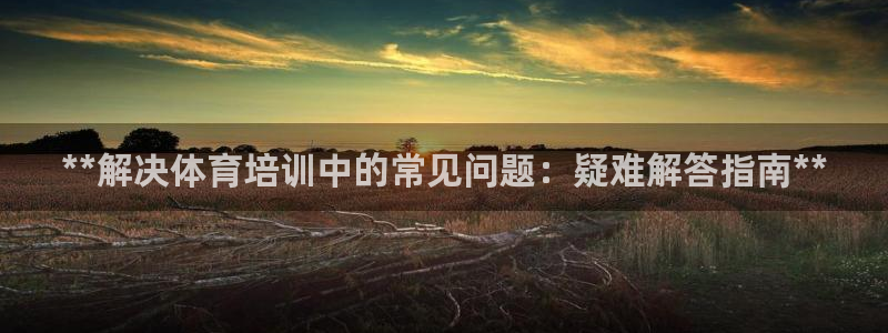 焦点娱乐官网下载安装苹果版：**解决体育培训中的常见