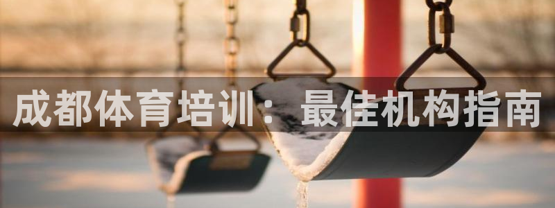 焦点娱乐官方网站入口下载手机版：成都体育培训：最佳机