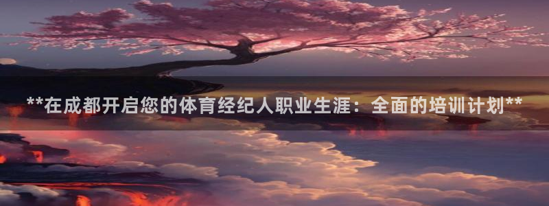 焦点娱乐平台账号在哪注册：**在成都开启您的体育经纪