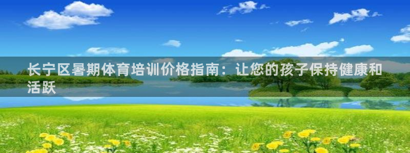 焦点娱乐平台供7O777：长宁区暑期体育培训价格指南