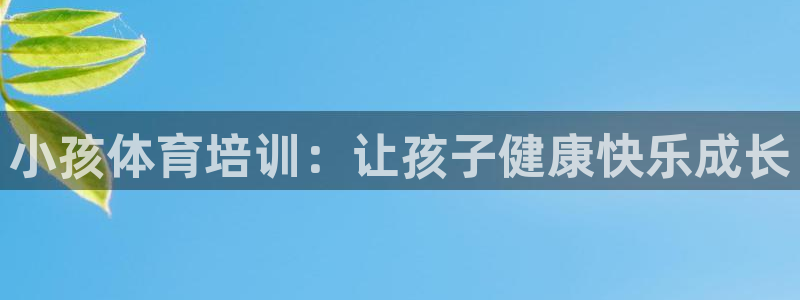 焦点娱乐app下载苹果版：小孩体育培训：让孩子健康快