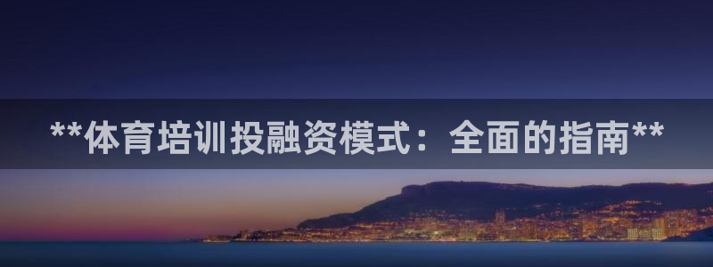 焦点娱乐平台怎么样赚钱：**体育培训投融资模式：全面