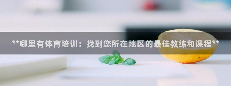 焦点娱乐官方网站首页入口下载：**哪里有体育培训：找